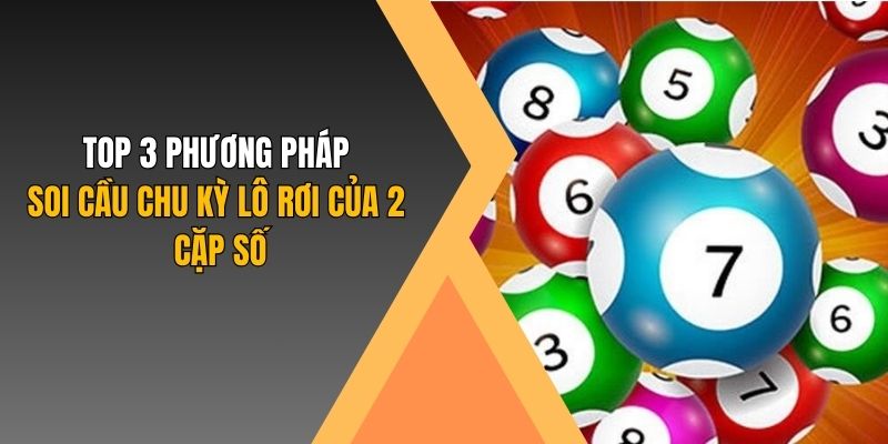 Top 3 phương pháp soi cầu chu kỳ lô rơi của 2 cặp số